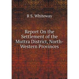 

Книга Report On the Settlement of the Muttra District, North-Western Provinces