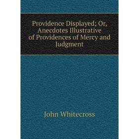 

Книга Providence Displayed; Or, Anecdotes Illustrative of Providences of Mercy and Judgment