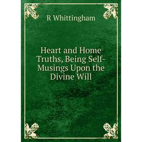 

Книга Heart and Home Truths, Being Self-Musings Upon the Divine Will