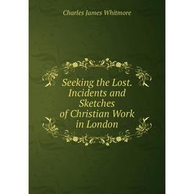 

Книга Seeking the Lost. Incidents and Sketches of Christian Work in London