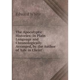 

Книга The Apocalyptic Histories: In Plain Language and Chronologically Arranged, by the Author of 'Life in Christ'.