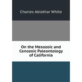 

Книга On the Mesozoic and Cenozoic Paleontology of California