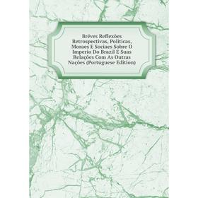 

Книга Bréves Reflexões Retrospectivas, Politicas, Moraes E Sociaes Sobre O Imperio Do Brazil E Suas Relações Com As Outras Nações (Portuguese Edition)
