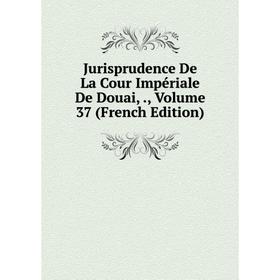 

Книга Jurisprudence De La Cour Impériale De Douai,, Volume 37