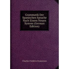 

Книга Grammatik Der Spanischen Sprache Nach Einem Neuen System (German Edition)