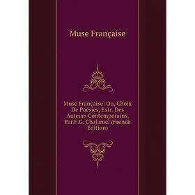 

Книга Muse Française: Ou, Choix De Poésies, Extr Des Auteurs Contemporains, Par FG Chalamel