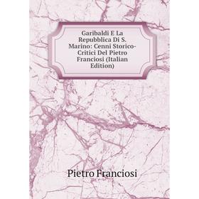 

Книга Garibaldi E La Repubblica Di S. Marino: Cenni Storico-Critici Del Pietro Franciosi (Italian Edition)