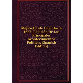 

Книга Méjico Desde 1808 Hasta 1867: Relación De Los Principales Acontecimientos Políticos