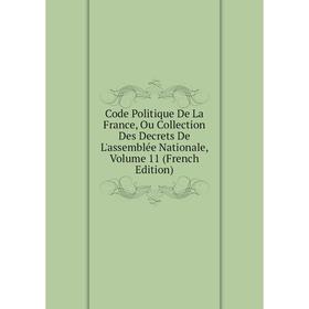 

Книга Code Politique De La France, Ou Collection Des Decrets De L'assemblée Nationale, Volume 11 (French Edition)