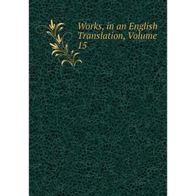 

Книга Works, in an English Translation, Volume 15