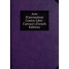 

Книга Acte D'accusation Contre Libri-Carrucci (French Edition)