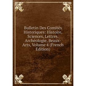 

Книга Bulletin Des Comités Historiques: Histoire, Sciences, Lettres. Archéologie, Beaux-Arts, Volume 4 (French Edition)