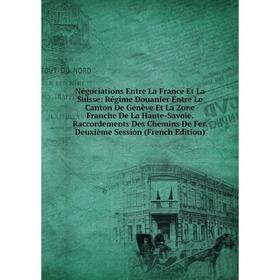

Книга Négociations Entre La France Et La Suisse: Régime Douanier Entre Le Canton De Genève Et La Zone Franche De La Haute-Savoie Raccordements Des Che