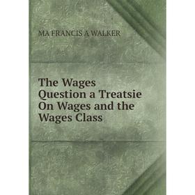 

Книга The Wages Question a Treatsie On Wages and the Wages Class