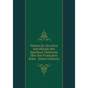 

Книга Wetten En Decreten Betreffende Het Openbaar Onderwijs Met Den Franschen Tekst. (Dutch Edition)
