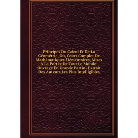 

Книга Principes Du Calcul Et De La Géométrie, Ou, Cours Complet De Mathématiques Élémentaires, Mises À La Portée De Tout Le Monde: Ouvrage En Grande P
