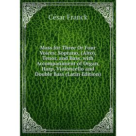 

Книга Mass for Three Or Four Voices: Soprano, (Alto), Tenor, and Bass, with Accompaniment of Organ, Harp, Violoncello and Double Bass