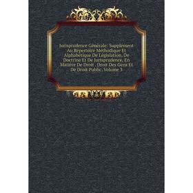 

Книга Jurisprudence général e: Supplément Au Répertoire Méthodique Et Alphabétique De Législation, De Doctrine Et De Jurisprudence, En Matière De Droi