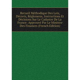 

Книга Recueil Méthodique Des Lois, Décrets, Réglemens, Instructions Et Décisions Sur Le Cadastre De La France: Approuvé Par Le Ministre Des Finances (