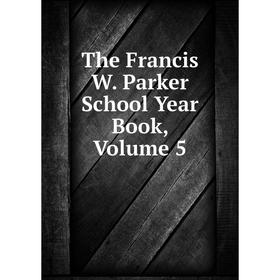 

Книга The Francis W. Parker School Year Book, Volume 5