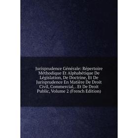 

Книга Jurisprudence général e: Répertoire Méthodique Et Alphabétique De Législation, De Doctrine, Et De Jurisprudence En Matière De Droit Civil, Comme