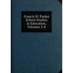 

Книга Francis W. Parker School Studies in Education, Volumes 5-8