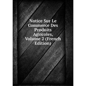 

Книга Notice Sur Le Commerce Des Produits Agricoles, Volume 2