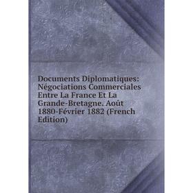 

Книга Documents Diplomatiques: Négociations Commerciales Entre La France Et La Grande-Bretagne. Août 1880-Février 1882 (French Edition)