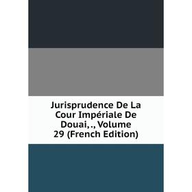 

Книга Jurisprudence De La Cour Impériale De Douai,, Volume 29