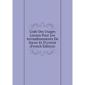 

Книга Code Des Usages Locaux Pour Les Arrondissements Du Havre Et D'yvetot (French Edition)
