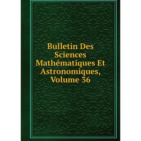 

Книга Bulletin Des Sciences Mathématiques Et Astronomiques, Volume 36