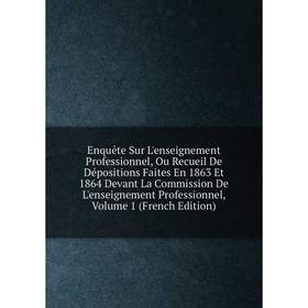 

Книга Enquête Sur L'enseignement Professionnel, Ou Recueil De Dépositions Faites En 1863 Et 1864 Devant La Commission De L'enseignement Professionnel,