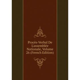

Книга Procès-Verbal De L'assemblée Nationale, Volume 26 (French Edition)