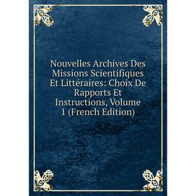 

Книга Nouvelles Archives Des Missions Scientifiques Et littéraire s: Choix De Rapports Et Instructions, Volume 1