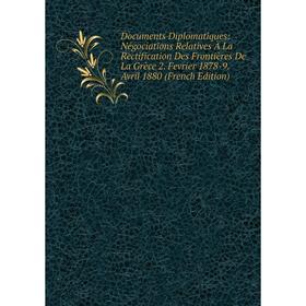 

Книга Documents Diplomatiques: Négociations Relatives À La Rectification Des Frontières De La Grèce 2. Fevrier 1878-9. Avril 1880 (French Edition)