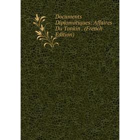 

Книга Documents Diplomatiques: Affaires Du Tonkin. (French Edition)