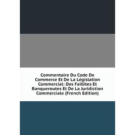 

Книга Commentaire Du Code De Commerce Et De La Législation Commercial: Des Faillites Et Banqueroutes Et De La Juridiction Commerciale (French Edition)
