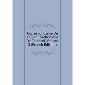 

Книга Correspondance De Feelon: Archeveque De Cambrai, Volume 2 (French Edition)