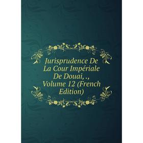 

Книга Jurisprudence De La Cour Impériale De Douai,, Volume 12