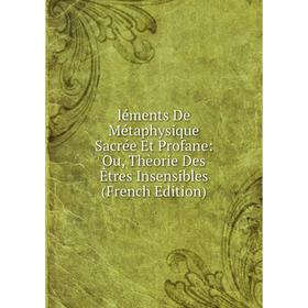 

Книга léments De Métaphysique Sacrée Et Profane: Ou, Thèorie Des Êtres Insensibles