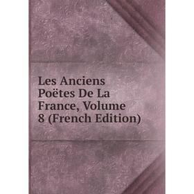 

Книга Les Anciens Poëtes De La France, Volume 8