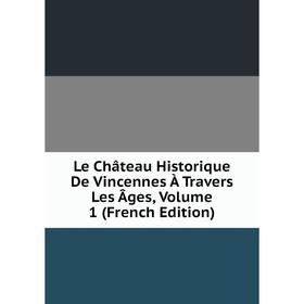 

Книга Le Château Historique De Vincennes À Travers Les Âges, Volume 1