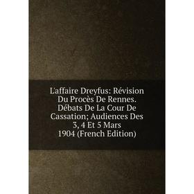 

Книга L'affaire Dreyfus: Révision Du Procès De Rennes Débats De La Cour De Cassation; Audiences Des 3, 4 Et 5 Mars 1904