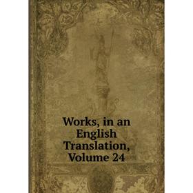 

Книга Works, in an English Translation, Volume 24