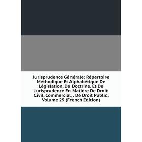 

Книга Jurisprudence général e: Répertoire Méthodique Et Alphabétique De Législation, De Doctrine, Et De Jurisprudence En Matière De Droit Civil, Comme