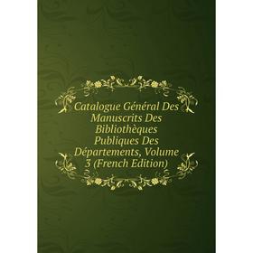 

Книга Catalogue Général Des Manuscrits Des Bibliothèques Publiques Des Départements, Volume 3 (French Edition)