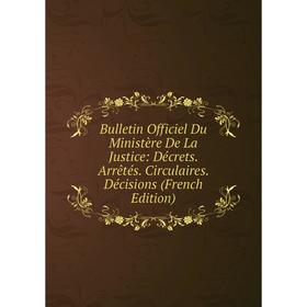 

Книга Bulletin Officiel Du Ministère De La Justice: Décrets. Arrêtés. Circulaires. Décisions (French Edition)