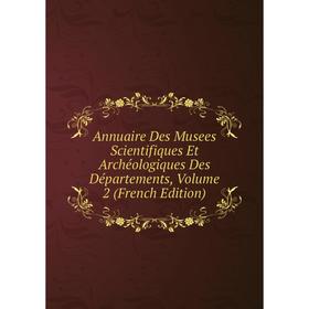 

Книга Annuaire Des Musees Scientifiques Et Archéologiques Des Départements, Volume 2 (French Edition)