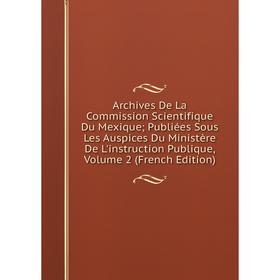 

Книга Archives De La Commission Scientifique Du Mexique; Publiées Sous Les Auspices Du Ministère De L'instruction Publique, Volume 2 (French Edition)