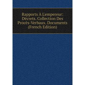 

Книга Rapports À L'empereur: Décrets. Collection Des Procès-Verbaux. Documents (French Edition)